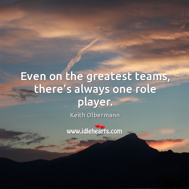 Even on the greatest teams, there’s always one role player. Image