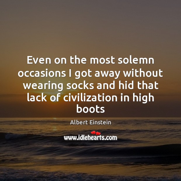 Even on the most solemn occasions I got away without wearing socks Albert Einstein Picture Quote