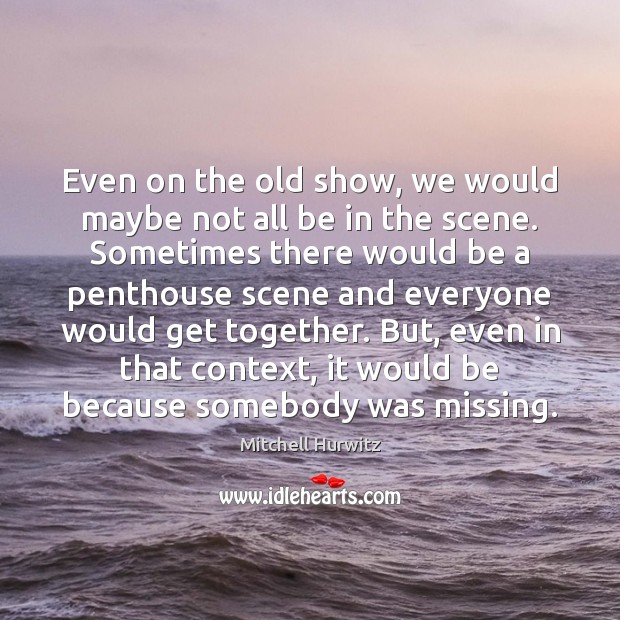 Even on the old show, we would maybe not all be in Image