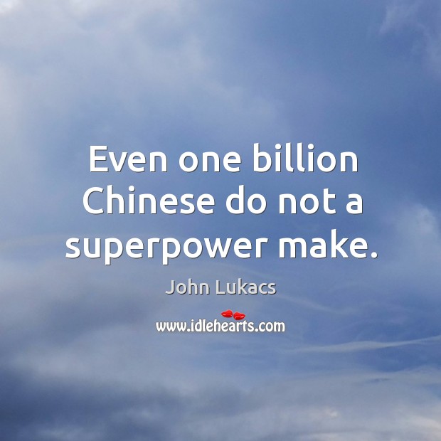 Even one billion chinese do not a superpower make. John Lukacs Picture Quote