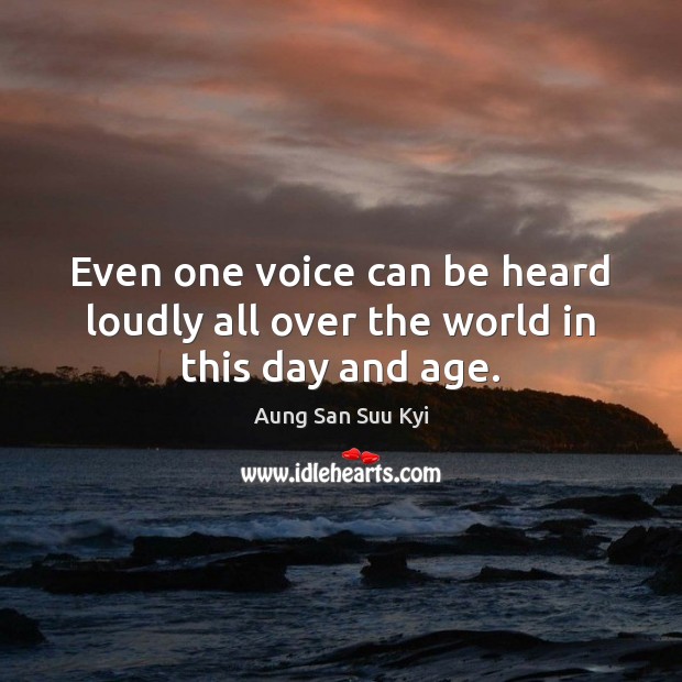 Even one voice can be heard loudly all over the world in this day and age. Aung San Suu Kyi Picture Quote
