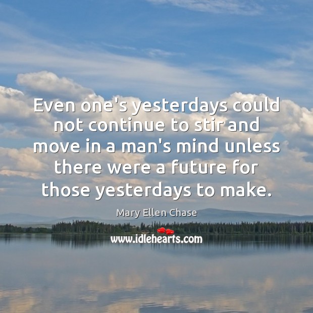 Even one’s yesterdays could not continue to stir and move in a Mary Ellen Chase Picture Quote