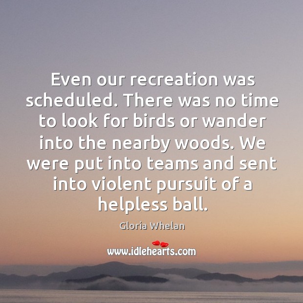Even our recreation was scheduled. There was no time to look for Gloria Whelan Picture Quote