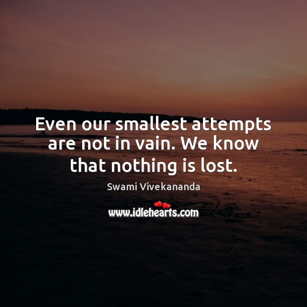 Even our smallest attempts are not in vain. We know that nothing is lost. Swami Vivekananda Picture Quote