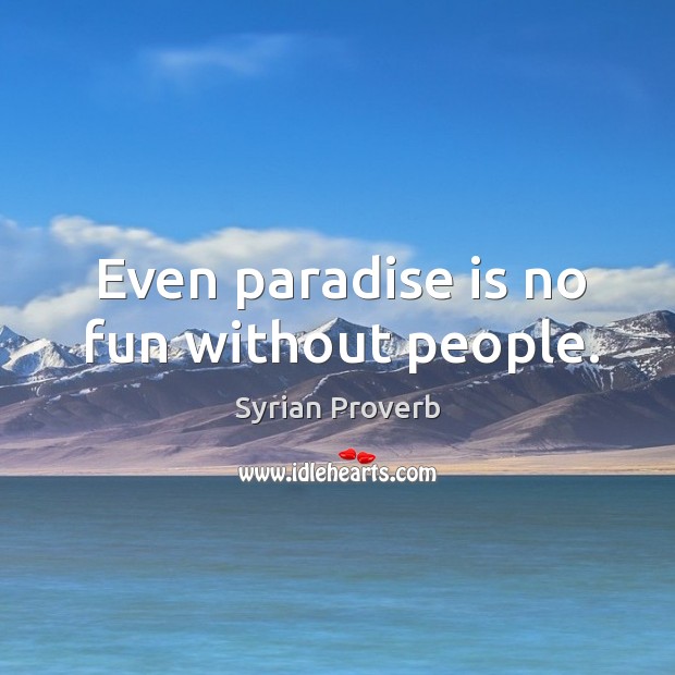 Even paradise is no fun without people. Syrian Proverbs Image