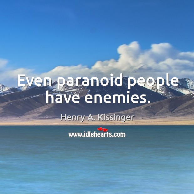 Even paranoid people have enemies. Henry A. Kissinger Picture Quote