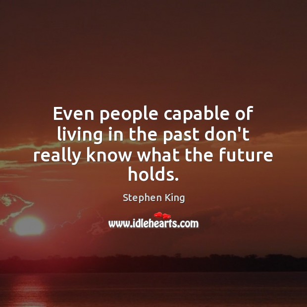 Even people capable of living in the past don’t really know what the future holds. Stephen King Picture Quote