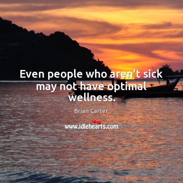 Even people who aren’t sick may not have optimal wellness. Brian Carter Picture Quote