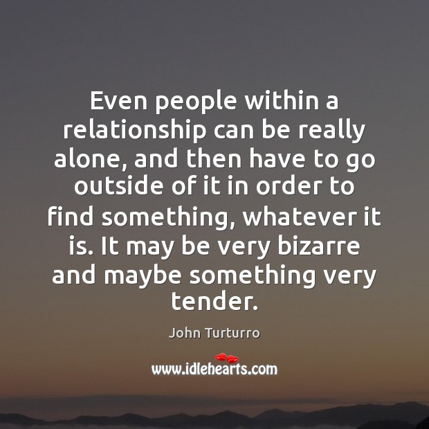 Even people within a relationship can be really alone, and then have John Turturro Picture Quote