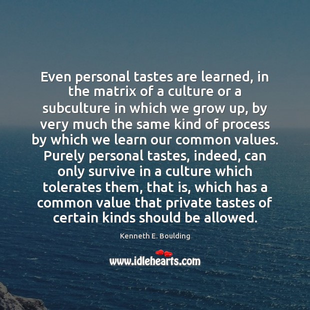 Even personal tastes are learned, in the matrix of a culture or Kenneth E. Boulding Picture Quote