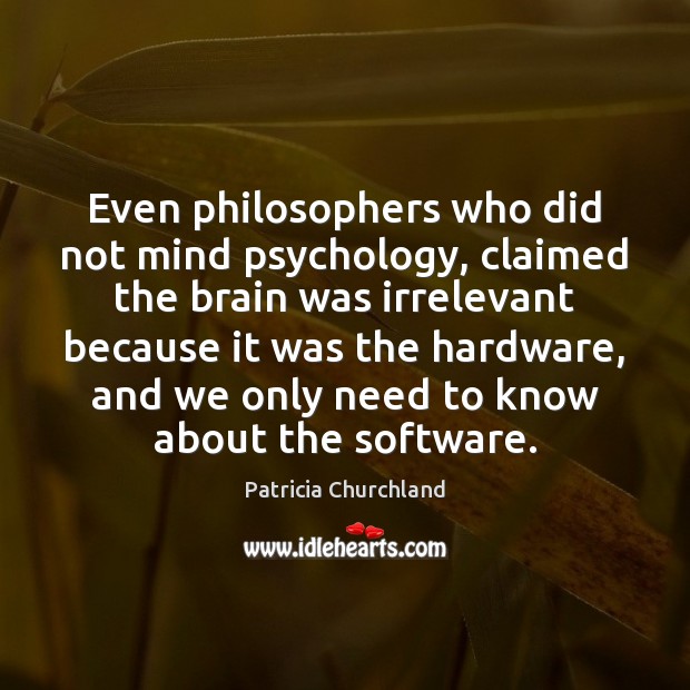 Even philosophers who did not mind psychology, claimed the brain was irrelevant Patricia Churchland Picture Quote