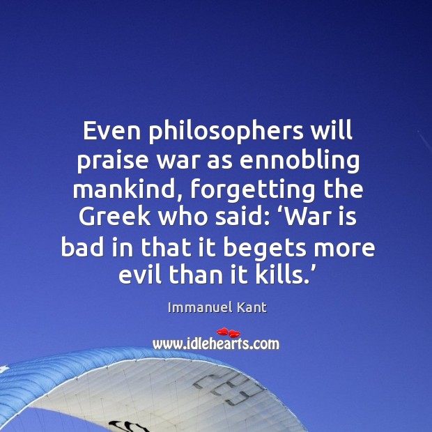 Even philosophers will praise war as ennobling mankind Immanuel Kant Picture Quote