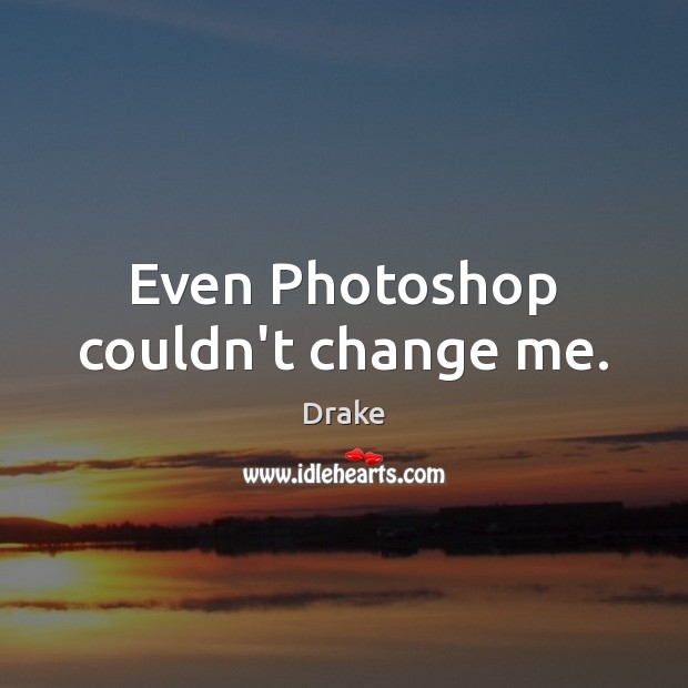 Even Photoshop couldn’t change me. Drake Picture Quote