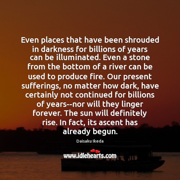 Even places that have been shrouded in darkness for billions of years Daisaku Ikeda Picture Quote