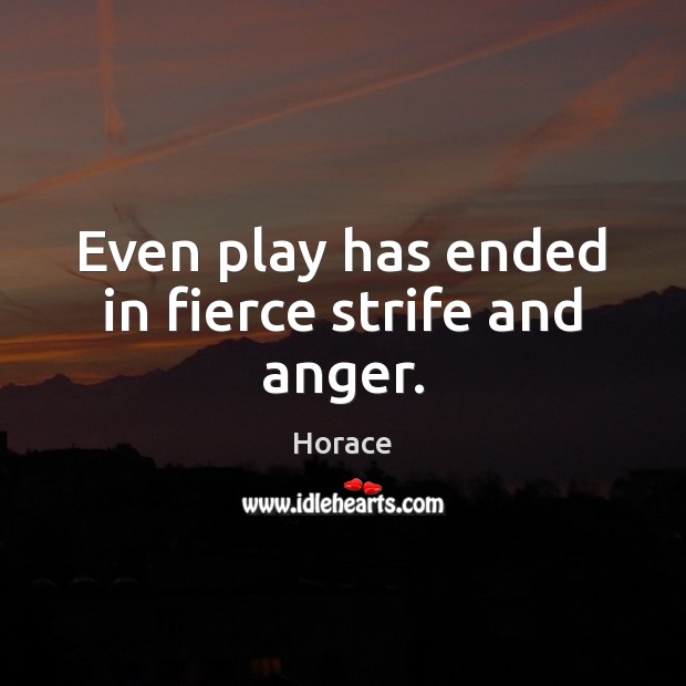 Even play has ended in fierce strife and anger. Horace Picture Quote