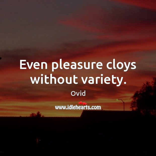 Even pleasure cloys without variety. Image
