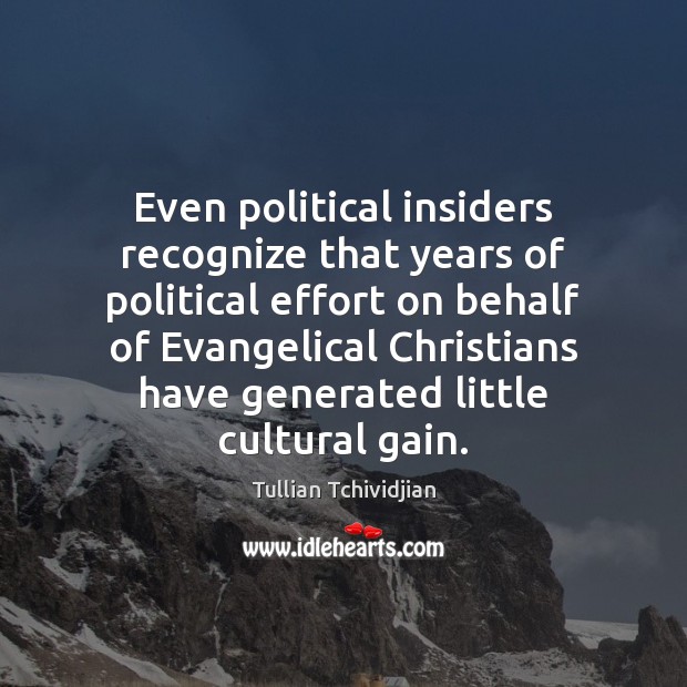 Even political insiders recognize that years of political effort on behalf of Tullian Tchividjian Picture Quote