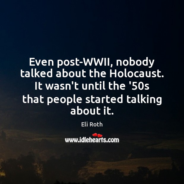 Even post-WWII, nobody talked about the Holocaust. It wasn’t until the ’50 Eli Roth Picture Quote