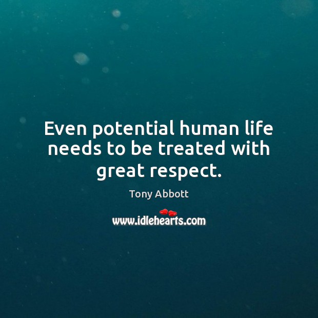 Even potential human life needs to be treated with great respect. Tony Abbott Picture Quote