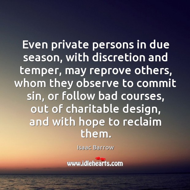 Even private persons in due season, with discretion and temper Isaac Barrow Picture Quote