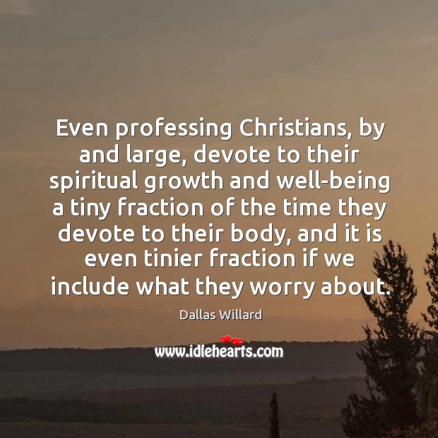 Even professing Christians, by and large, devote to their spiritual growth and Dallas Willard Picture Quote