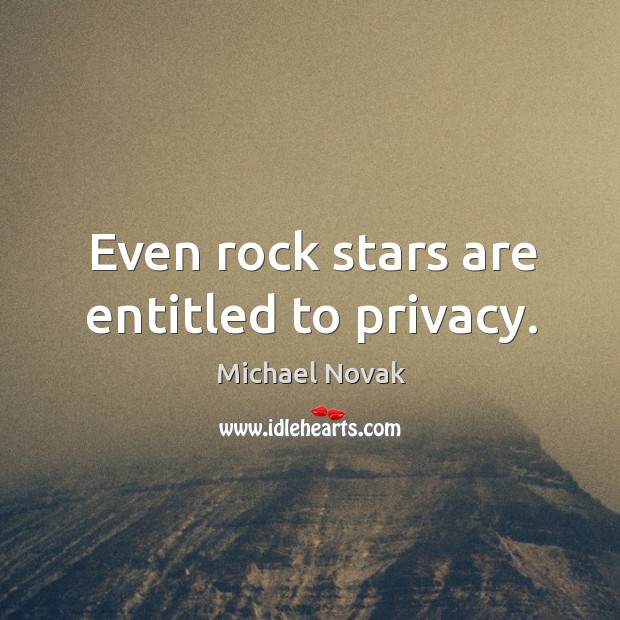 Even rock stars are entitled to privacy. Michael Novak Picture Quote