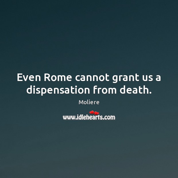 Even Rome cannot grant us a dispensation from death. Image
