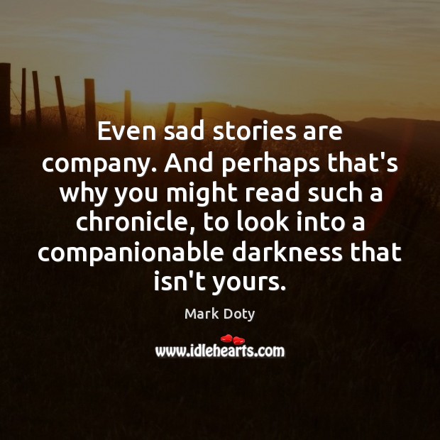 Even sad stories are company. And perhaps that’s why you might read Mark Doty Picture Quote