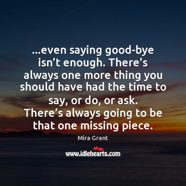 …even saying good-bye isn’t enough. There’s always one more thing Mira Grant Picture Quote