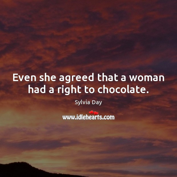 Even she agreed that a woman had a right to chocolate. Sylvia Day Picture Quote