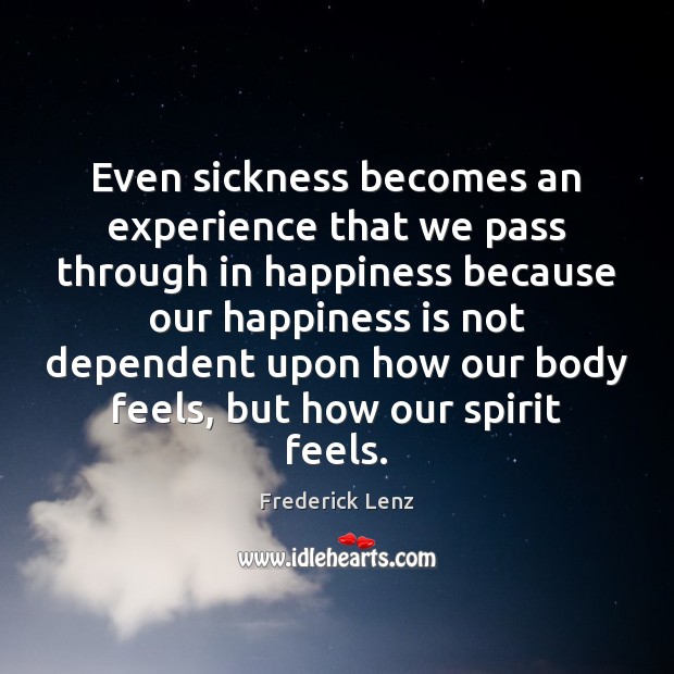 Even sickness becomes an experience that we pass through in happiness because Happiness Quotes Image