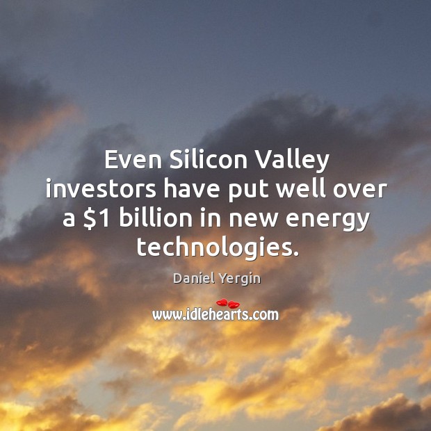 Even silicon valley investors have put well over a $1 billion in new energy technologies. Image