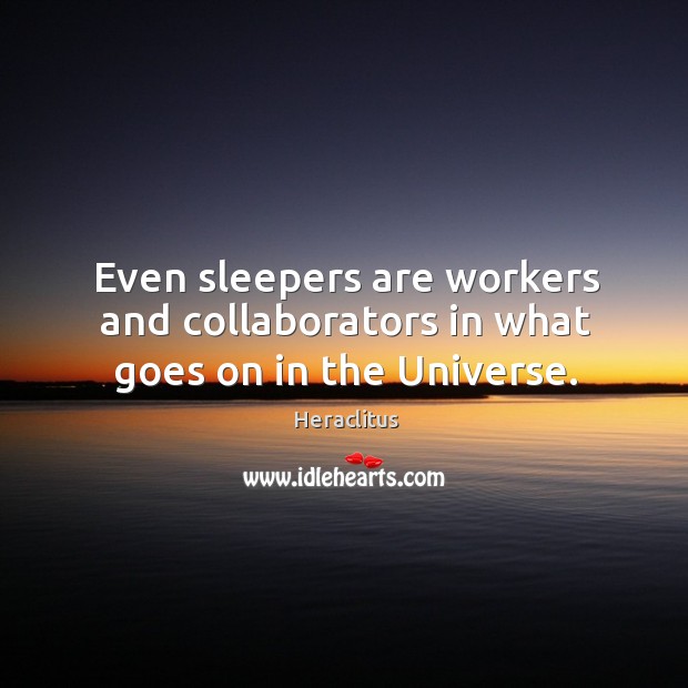 Even sleepers are workers and collaborators in what goes on in the universe. Heraclitus Picture Quote