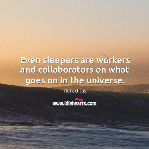 Even sleepers are workers and collaborators on what goes on in the universe. Image