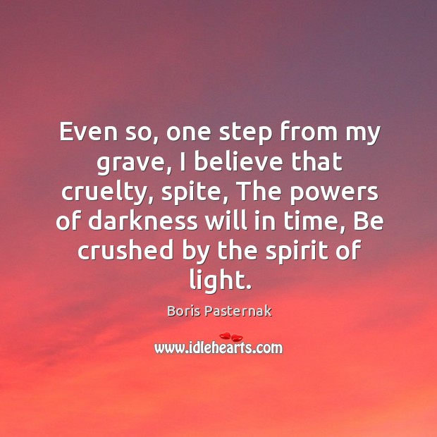 Even so, one step from my grave, I believe that cruelty, spite Boris Pasternak Picture Quote