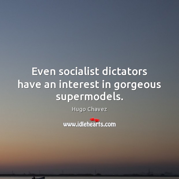 Even socialist dictators have an interest in gorgeous supermodels. Hugo Chavez Picture Quote