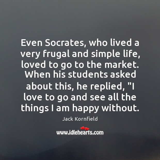 Even Socrates, who lived a very frugal and simple life, loved to Jack Kornfield Picture Quote