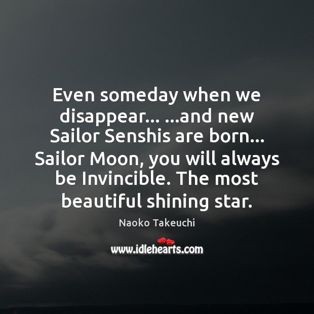 Even someday when we disappear… …and new Sailor Senshis are born… Sailor Naoko Takeuchi Picture Quote