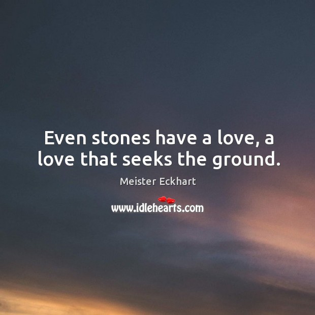 Even stones have a love, a love that seeks the ground. Image