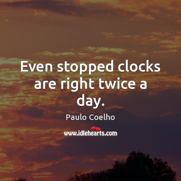 Even stopped clocks are right twice a day. Paulo Coelho Picture Quote