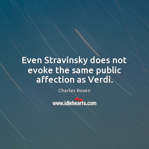 Even Stravinsky does not evoke the same public affection as Verdi. Charles Rosen Picture Quote
