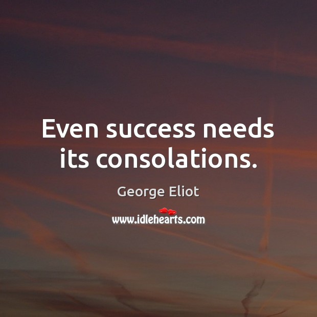 Even success needs its consolations. George Eliot Picture Quote