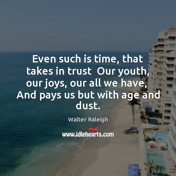 Even such is time, that takes in trust  Our youth, our joys, Walter Raleigh Picture Quote