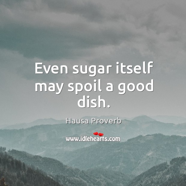Even sugar itself may spoil a good dish. Hausa Proverbs Image