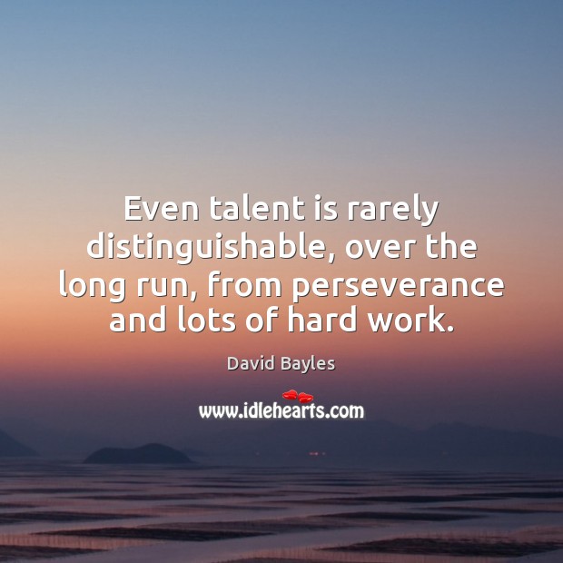 Even talent is rarely distinguishable, over the long run, from perseverance and David Bayles Picture Quote