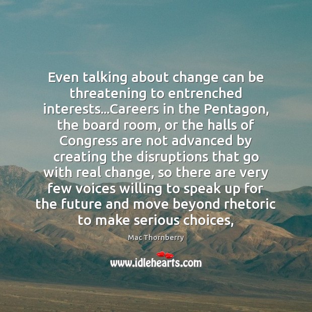 Even talking about change can be threatening to entrenched interests…Careers in Mac Thornberry Picture Quote