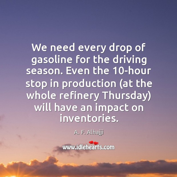 Even the 10-hour stop in production (at the whole refinery thursday) will have an impact on inventories. Driving Quotes Image