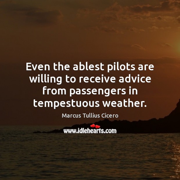Even the ablest pilots are willing to receive advice from passengers in Marcus Tullius Cicero Picture Quote