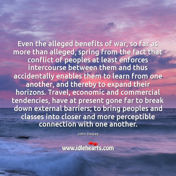 Even the alleged benefits of war, so far as more than alleged, John Dewey Picture Quote