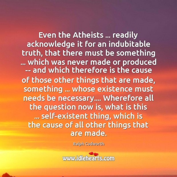 Even the Atheists … readily acknowledge it for an indubitable truth, that there Ralph Cudworth Picture Quote